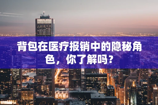 背包在医疗报销中的隐秘角色，你了解吗？