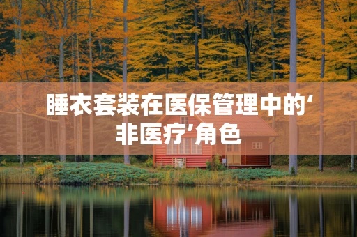 睡衣套装在医保管理中的‘非医疗’角色