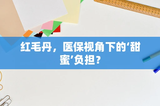 红毛丹，医保视角下的‘甜蜜’负担？