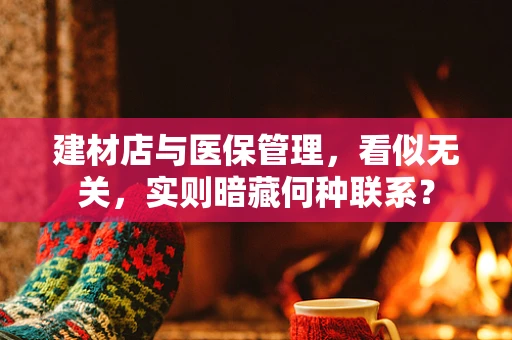 建材店与医保管理，看似无关，实则暗藏何种联系？