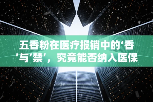 五香粉在医疗报销中的‘香’与‘禁’，究竟能否纳入医保报销范围？