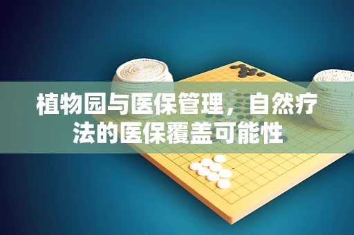 植物园与医保管理，自然疗法的医保覆盖可能性