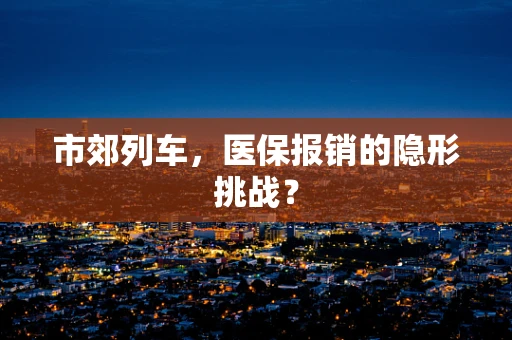 市郊列车，医保报销的隐形挑战？