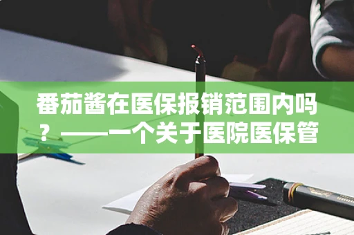 番茄酱在医保报销范围内吗？——一个关于医院医保管理的微妙问题