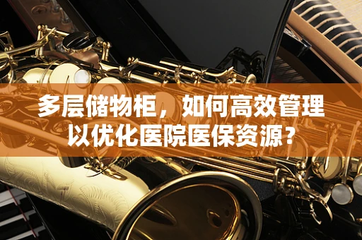 多层储物柜，如何高效管理以优化医院医保资源？