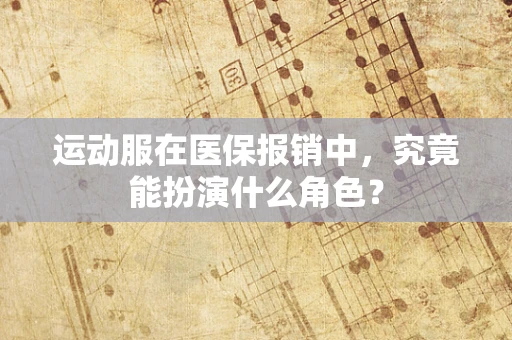 运动服在医保报销中，究竟能扮演什么角色？