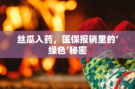 丝瓜入药，医保报销里的‘绿色’秘密