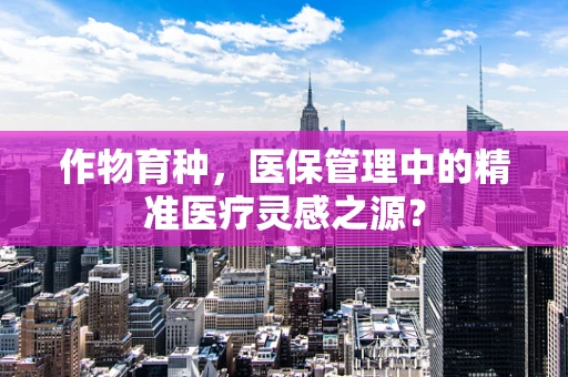 作物育种，医保管理中的精准医疗灵感之源？