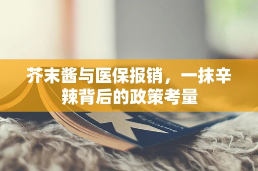 芥末酱与医保报销，一抹辛辣背后的政策考量