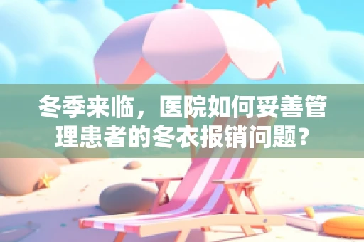 冬季来临，医院如何妥善管理患者的冬衣报销问题？