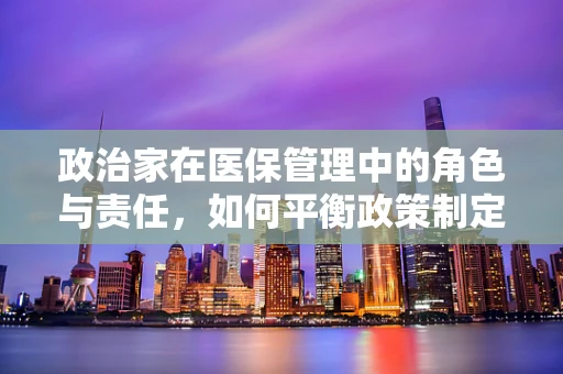 政治家在医保管理中的角色与责任，如何平衡政策制定与公众利益？