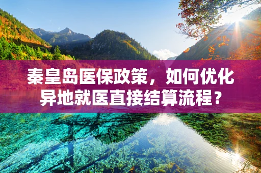 秦皇岛医保政策，如何优化异地就医直接结算流程？
