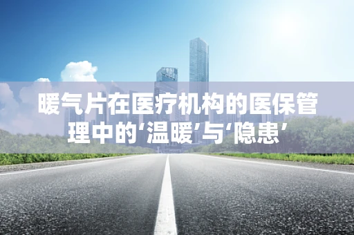 暖气片在医疗机构的医保管理中的‘温暖’与‘隐患’
