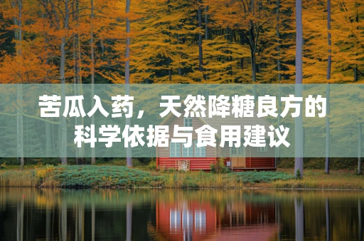 苦瓜入药，天然降糖良方的科学依据与食用建议