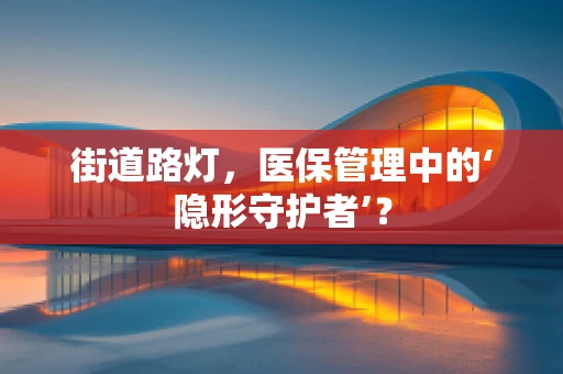 街道路灯，医保管理中的‘隐形守护者’？