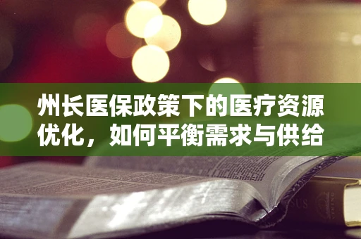 州长医保政策下的医疗资源优化，如何平衡需求与供给？