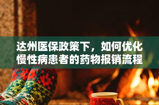达州医保政策下，如何优化慢性病患者的药物报销流程？