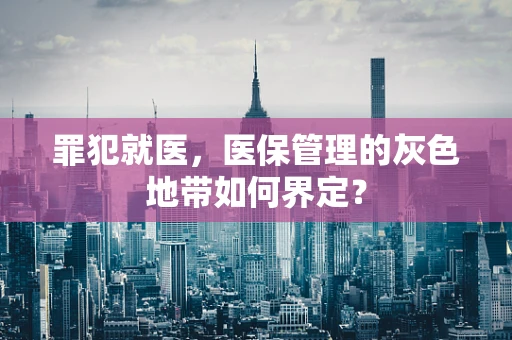罪犯就医，医保管理的灰色地带如何界定？
