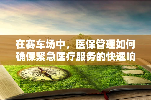 在赛车场中，医保管理如何确保紧急医疗服务的快速响应？