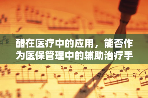 醋在医疗中的应用，能否作为医保管理中的辅助治疗手段？