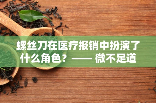 螺丝刀在医疗报销中扮演了什么角色？—— 微不足道却不可或缺的工具