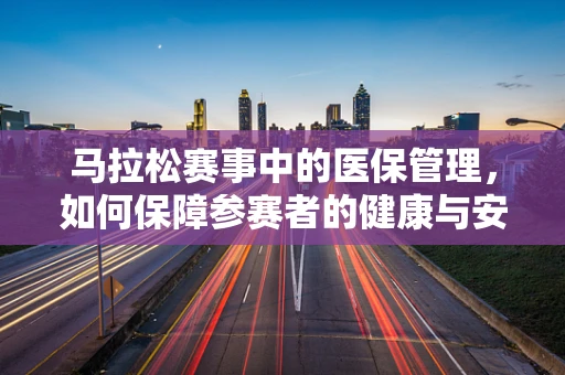 马拉松赛事中的医保管理，如何保障参赛者的健康与安全？