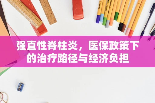 强直性脊柱炎，医保政策下的治疗路径与经济负担