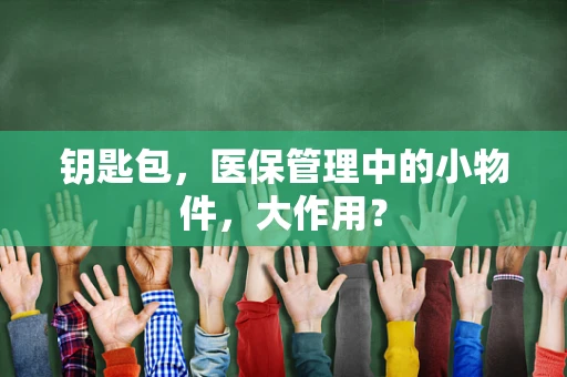 钥匙包，医保管理中的小物件，大作用？