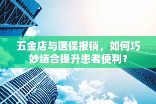 五金店与医保报销，如何巧妙结合提升患者便利？