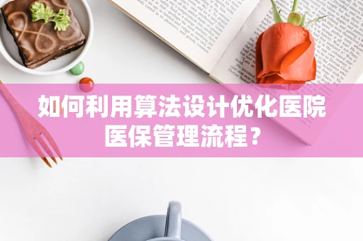 如何利用算法设计优化医院医保管理流程？