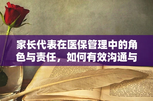 家长代表在医保管理中的角色与责任，如何有效沟通与监督？