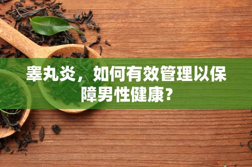 睾丸炎，如何有效管理以保障男性健康？