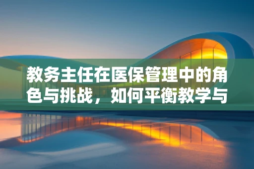 教务主任在医保管理中的角色与挑战，如何平衡教学与医疗保障？