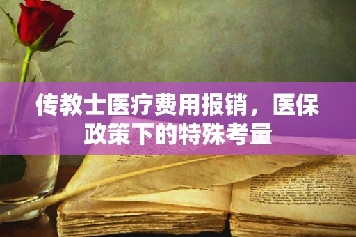 传教士医疗费用报销，医保政策下的特殊考量