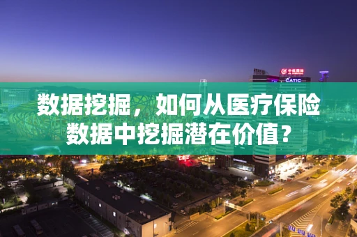 数据挖掘，如何从医疗保险数据中挖掘潜在价值？