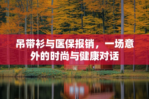 吊带衫与医保报销，一场意外的时尚与健康对话