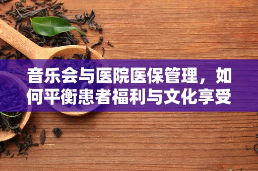 音乐会与医院医保管理，如何平衡患者福利与文化享受？