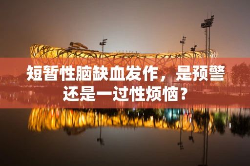 短暂性脑缺血发作，是预警还是一过性烦恼？