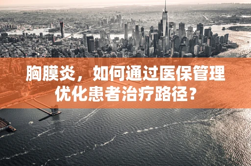 胸膜炎，如何通过医保管理优化患者治疗路径？