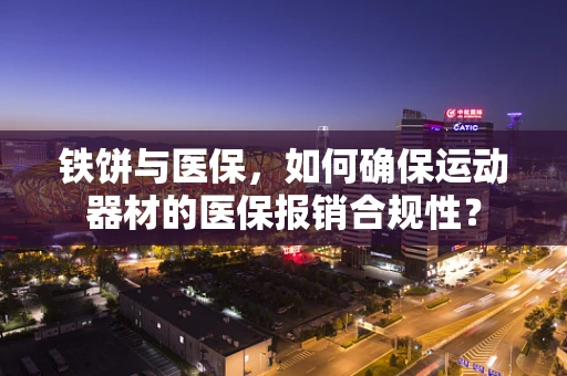 铁饼与医保，如何确保运动器材的医保报销合规性？
