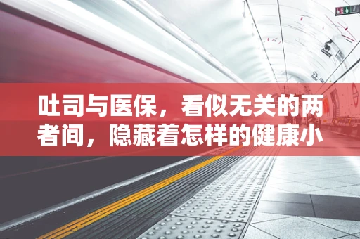 吐司与医保，看似无关的两者间，隐藏着怎样的健康小秘密？