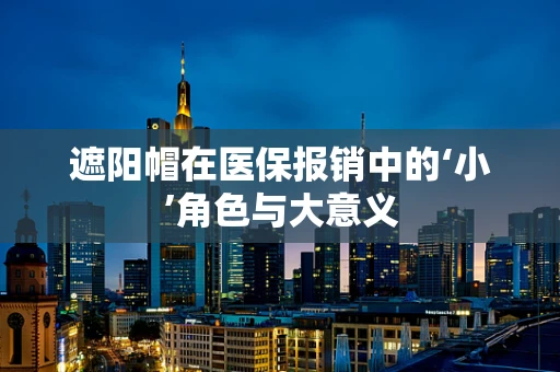 遮阳帽在医保报销中的‘小’角色与大意义