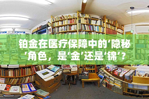 铂金在医疗保障中的‘隐秘’角色，是‘金’还是‘锦’？