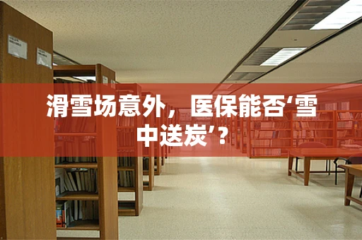 滑雪场意外，医保能否‘雪中送炭’？