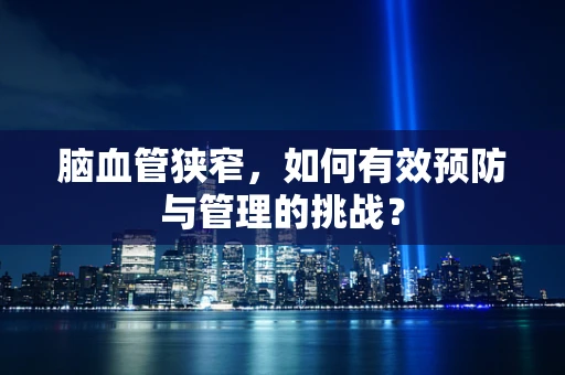 脑血管狭窄，如何有效预防与管理的挑战？