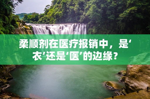 柔顺剂在医疗报销中，是‘衣’还是‘医’的边缘？