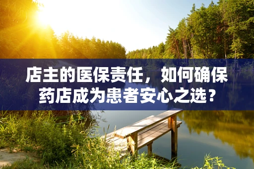 店主的医保责任，如何确保药店成为患者安心之选？