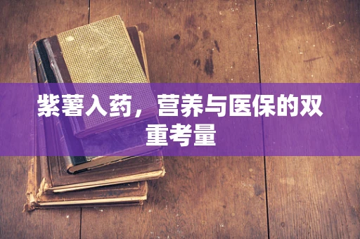 紫薯入药，营养与医保的双重考量