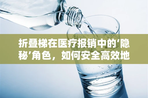 折叠梯在医疗报销中的‘隐秘’角色，如何安全高效地利用？