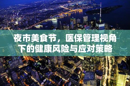 夜市美食节，医保管理视角下的健康风险与应对策略
